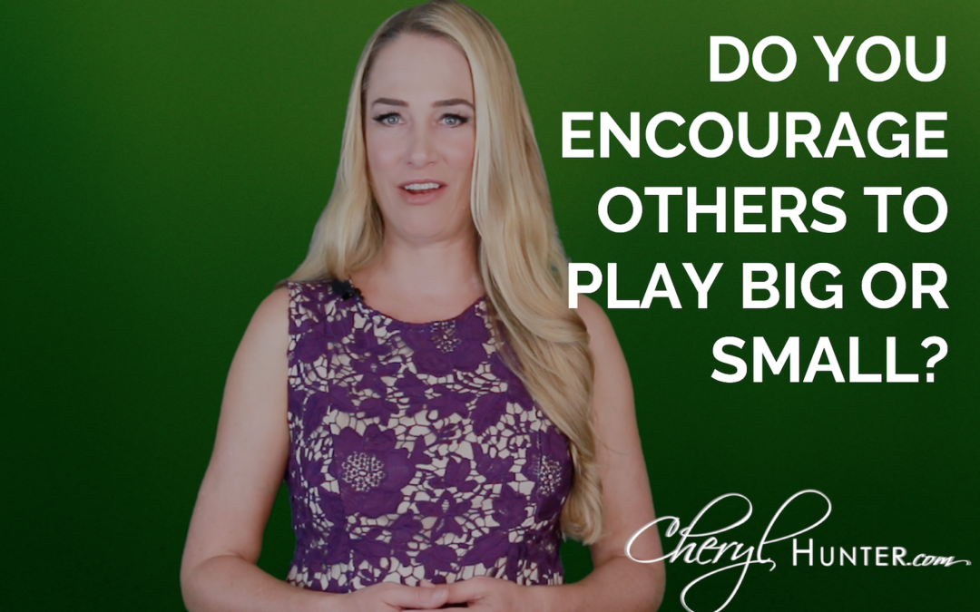 Do You Encourage Others to Play Big or Small?